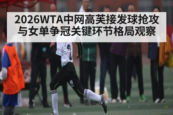 2026WTA中网高芙接发球抢攻与女单争冠关键环节格局观察 | xingkong