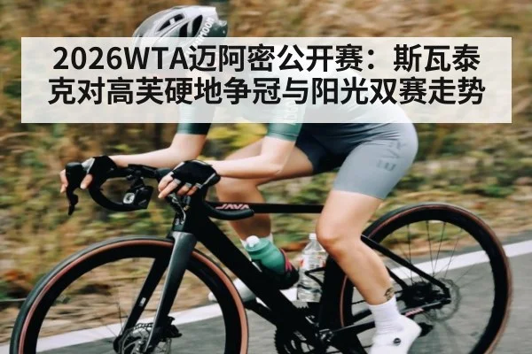 2026WTA迈阿密公开赛：斯瓦泰克对高芙硬地争冠与阳光双赛走势 | xingkong